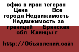 офис в иран тегеран › Цена ­ 60 000 - Все города Недвижимость » Недвижимость за границей   . Брянская обл.,Клинцы г.